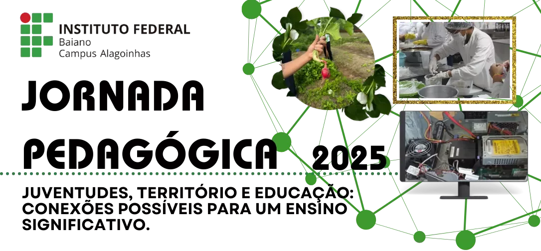 Jornada Pedagógica 2025 - Juventudes, território e Educação: conexões possíveis para um ensino significativo. Logomarca do IF Baiano aparece no topo ao lado de um semicirculo formado por linhas que se encontroam em bolinhas verdes e três fotos dentro de molduras que representam nossos três cursos técnicos integrados. Primeira foto em moldura de plantas há uma mão segurando um rabanete e atrás aparece a horta do campus, a segunda dentro de um quadro há uma discente utilizando EPI para cozinha industrial, a saber touca, jaleco, luvas e máscara, existem outras pessoas trabalhando na foto e também utilizam EPIs. Terceira foto aparece dentro de uma tela de computador um hardware. Fim da Audiodescrição.